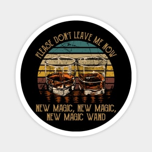 Please Don't Leave Me Now New Magic, New Magic, New Magic Wand Whiskey Lyric Glasses Magnet